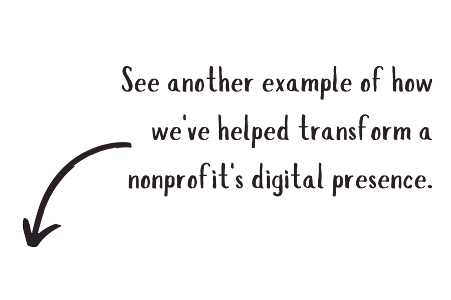 See another example of how we've helped transform a nonprofit's digital presence,' showcasing our nonprofit marketing agency work.